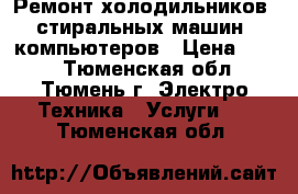 Ремонт холодильников, стиральных машин, компьютеров › Цена ­ 100 - Тюменская обл., Тюмень г. Электро-Техника » Услуги   . Тюменская обл.